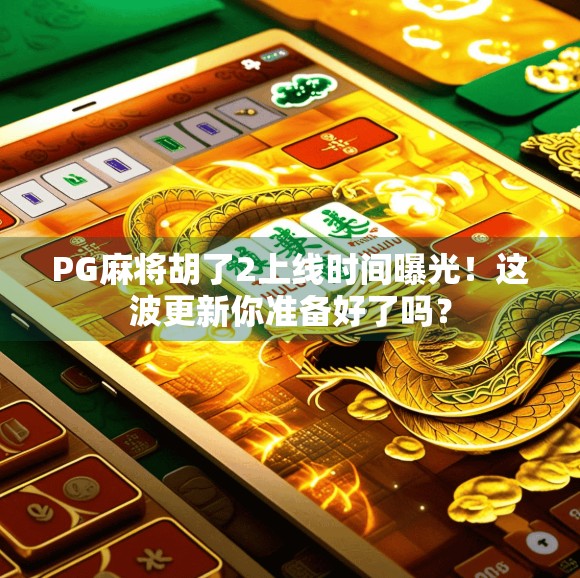 PG麻将胡了2上线时间曝光！这波更新你准备好了吗？