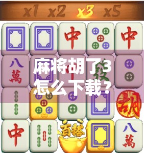 麻将胡了3怎么下载?手把手教你轻松获取正版游戏,告别山寨陷阱! 麻将胡了3怎么下载?手把手教你轻松获取正版游戏,告别山寨陷阱!