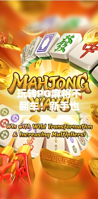 玩转PG麻将不翻车！新手也能轻松胡牌的5大秘诀，看完直接变高手！