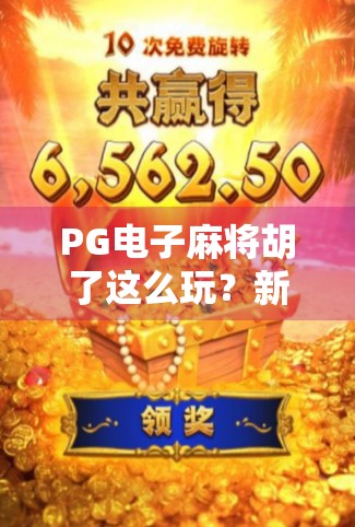 PG电子麻将胡了这么玩?新手小白也能秒变麻将高手的秘籍大公开!