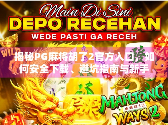 揭秘PG麻将胡了2官方入口，如何安全下载、避坑指南与新手必看攻略！