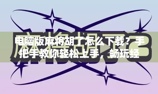 电脑版麻将胡了怎么下载？手把手教你轻松上手，畅玩经典国粹！