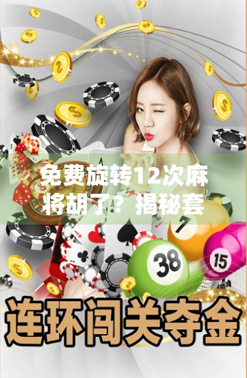 免费旋转12次麻将胡了？揭秘套路背后的真相，别再被割韭菜了！