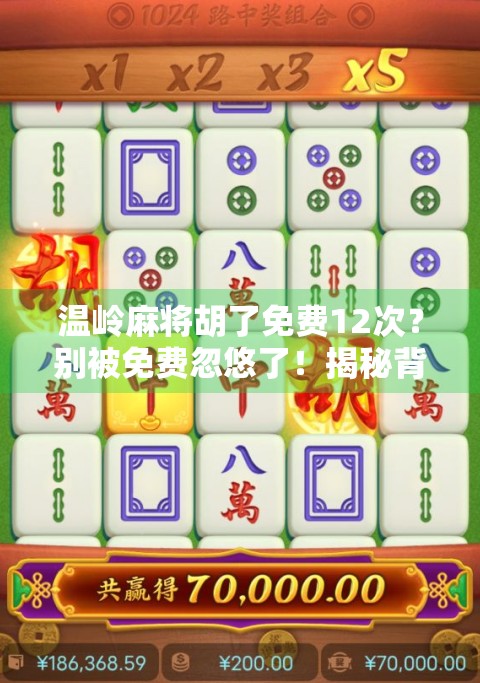 温岭麻将胡了免费12次?别被免费忽悠了!揭秘背后的真实套路
