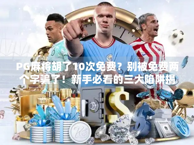 PG麻将胡了10次免费？别被免费两个字骗了！新手必看的三大陷阱揭秘！