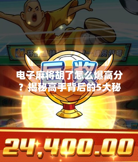 电子麻将胡了怎么爆高分？揭秘高手背后的5大秘籍，让你轻松上分不翻车！