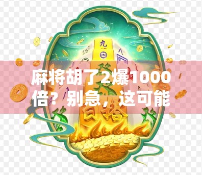 麻将胡了2爆1000倍？别急，这可能是你钱包的隐形刺客！