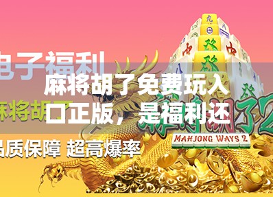 麻将胡了免费玩入口正版，是福利还是陷阱？揭秘你没看懂的免费真相！