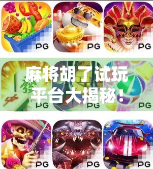 麻将胡了试玩平台大揭秘！这些网站让你零门槛体验正宗麻将乐趣！