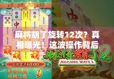 麻将胡了旋转12次？真相曝光！这波操作背后藏着什么玄机？