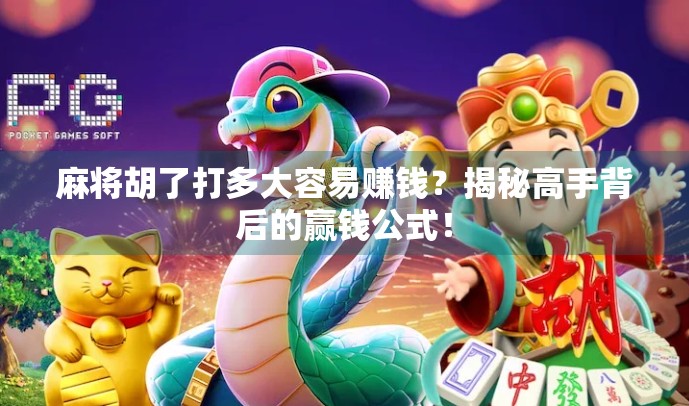 麻将胡了打多大容易赚钱？揭秘高手背后的赢钱公式！