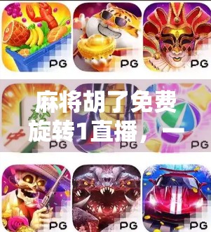 麻将胡了免费旋转1直播，一场全民参与的娱乐革命，还是流量陷阱？