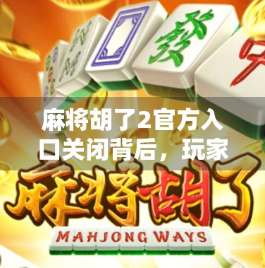 麻将胡了2官方入口关闭背后，玩家焦虑与行业反思