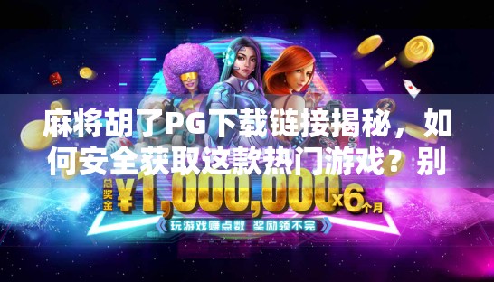 麻将胡了PG下载链接揭秘，如何安全获取这款热门游戏？别再被骗了！