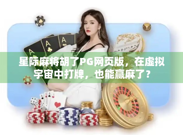 星际麻将胡了PG网页版,在虚拟宇宙中打牌,也能赢麻了? 星际麻将胡了PG网页版,在虚拟宇宙中打牌,也能赢麻了?