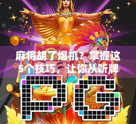 麻将胡了爆机？掌握这5个技巧，让你从听牌边缘变成杠上开花！
