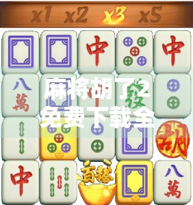 麻将胡了2免费下载全攻略，这些平台最靠谱！新手必看避坑指南！