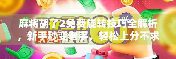 麻将胡了2免费旋转技巧全解析，新手秒变老手，轻松上分不求人！