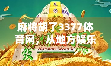 麻将胡了3377体育网，从地方娱乐到全民IP的逆袭之路
