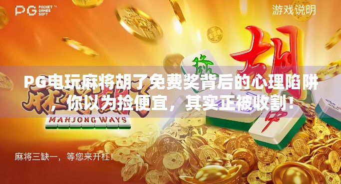 PG电玩麻将胡了免费奖背后的心理陷阱，你以为捡便宜，其实正被收割！