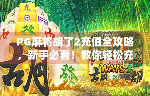 PG麻将胡了2充值全攻略，新手必看！教你轻松充钱、畅玩不停！