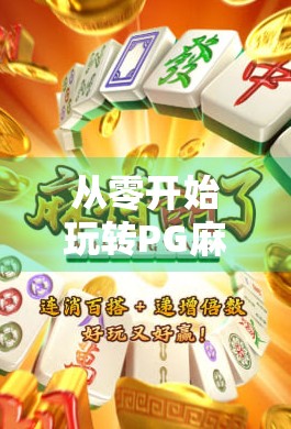 从零开始玩转PG麻将胡了，新手必看的玩法详解与规则全攻略！