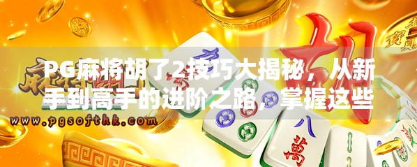 PG麻将胡了2技巧大揭秘，从新手到高手的进阶之路，掌握这些规律你也能轻松胡牌！