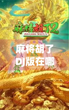 麻将胡了DJ版在哪下载？全网最全攻略来了！新手必看！
