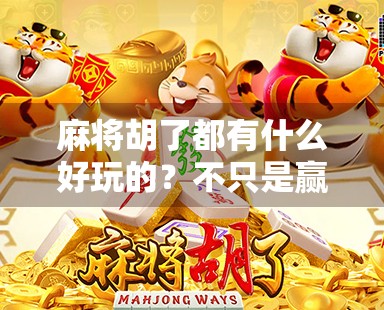 麻将胡了都有什么好玩的?不只是赢钱,更是社交、策略与人生的缩影! 麻将胡了都有什么好玩的?不只是赢钱,更是社交、策略与人生的缩影!