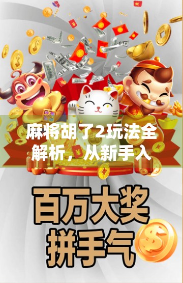 麻将胡了2玩法全解析,从新手入门到高手进阶,一张牌桌上的智慧博弈! 麻将胡了2玩法全解析,从新手入门到高手进阶,一张牌桌上的智慧博弈!