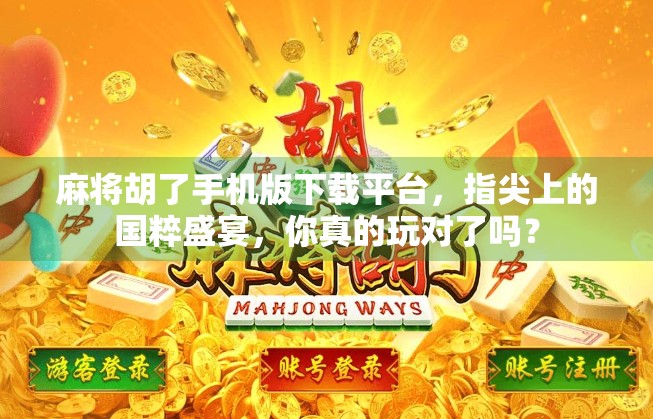 麻将胡了手机版下载平台,指尖上的国粹盛宴,你真的玩对了吗? 麻将胡了手机版下载平台,指尖上的国粹盛宴,你真的玩对了吗?