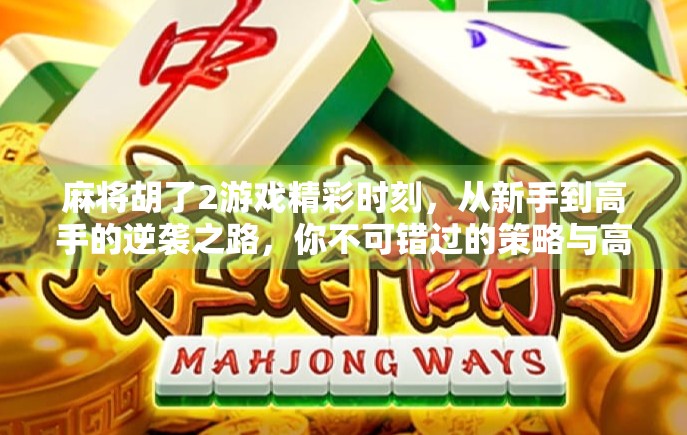 麻将胡了2游戏精彩时刻,从新手到高手的逆袭之路,你不可错过的策略与高光瞬间! 麻将胡了2游戏精彩时刻,从新手到高手的逆袭之路,你不可错过的策略与高光瞬间!