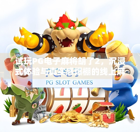 试玩PG电子麻将胡了2，沉浸式体验与真实感爆棚的线上麻将盛宴！