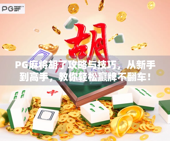 PG麻将胡了攻略与技巧，从新手到高手，教你轻松赢牌不翻车！