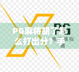 PG麻将胡了怎么打出分？手把手教你从新手到高手的分享秘籍！