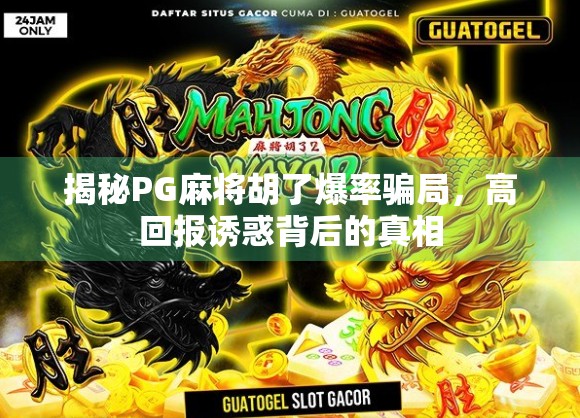 揭秘PG麻将胡了爆率骗局，高回报诱惑背后的真相