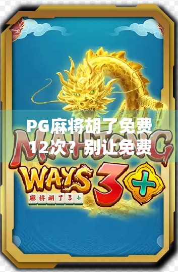 PG麻将胡了免费12次？别让免费成为你掉坑的陷阱！