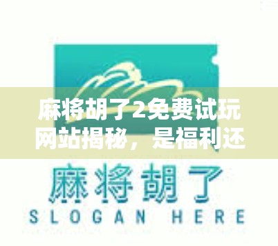 麻将胡了2免费试玩网站揭秘,是福利还是陷阱?新手必看避坑指南! 麻将胡了2免费试玩网站揭秘,是福利还是陷阱?新手必看避坑指南!