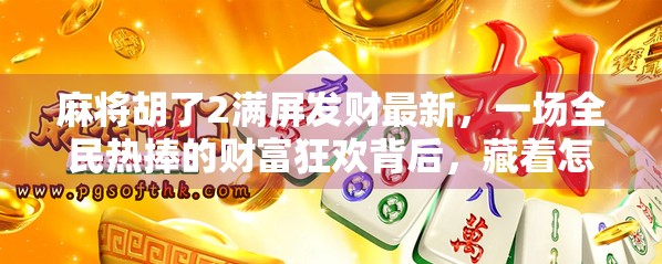 麻将胡了2满屏发财最新,一场全民热捧的财富狂欢背后,藏着怎样的社交密码? 麻将胡了2满屏发财最新,一场全民热捧的财富狂欢背后,藏着怎样的社交密码?