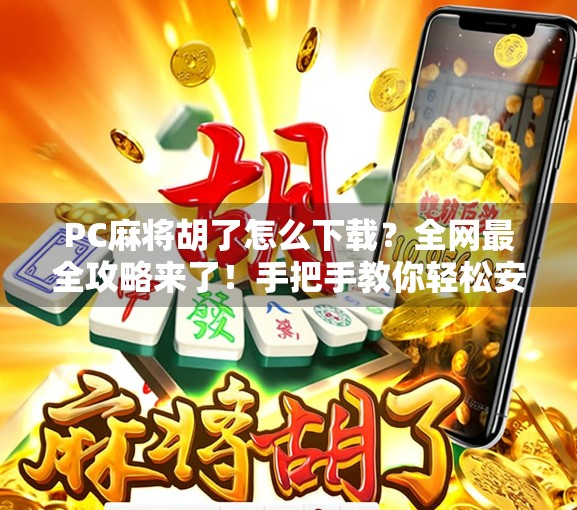 PC麻将胡了怎么下载?全网最全攻略来了!手把手教你轻松安装,告别翻车! PC麻将胡了怎么下载?全网最全攻略来了!手把手教你轻松安装,告别翻车!
