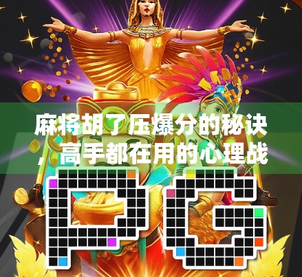 麻将胡了压爆分的秘诀，高手都在用的心理战+策略布局全解析！
