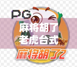 麻将胡了老虎台式机规则全解析，新手必看，老玩家也得收藏！