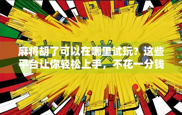 麻将胡了可以在哪里试玩？这些平台让你轻松上手，不花一分钱也能练出高手手感！