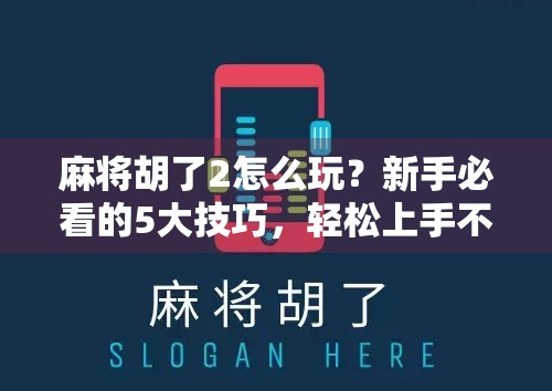 麻将胡了2怎么玩？新手必看的5大技巧，轻松上手不翻车！
