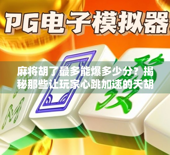 麻将胡了最多能爆多少分?揭秘那些让玩家心跳加速的天胡瞬间! 麻将胡了最多能爆多少分?揭秘那些让玩家心跳加速的天胡瞬间!