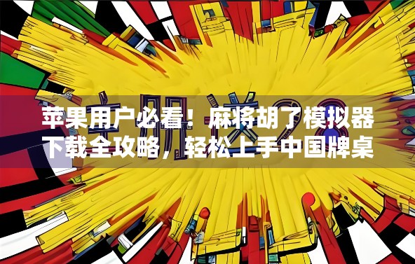 苹果用户必看！麻将胡了模拟器下载全攻略，轻松上手中国牌桌乐趣
