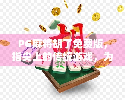 PG麻将胡了免费版，指尖上的传统游戏，为何让千万玩家欲罢不能？
