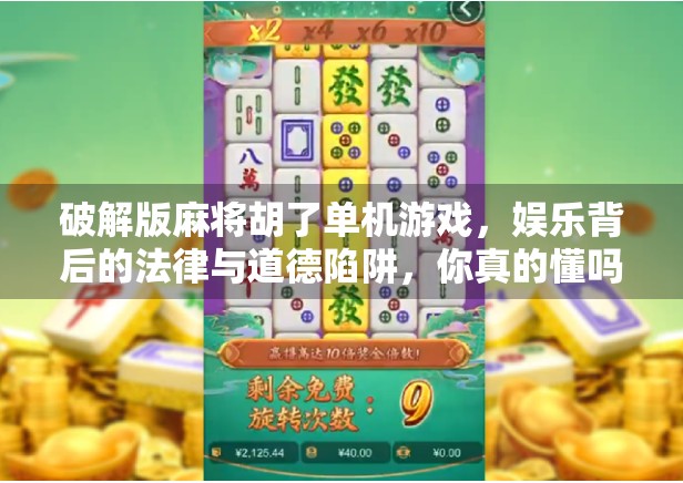 破解版麻将胡了单机游戏，娱乐背后的法律与道德陷阱，你真的懂吗？