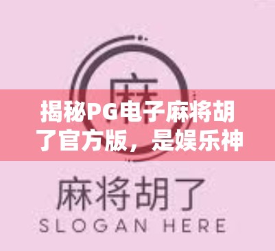 揭秘PG电子麻将胡了官方版，是娱乐神器还是陷阱？一文带你看清真相！