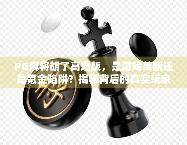 PG麻将胡了高爆版,是游戏革新还是氪金陷阱?揭秘背后的真实玩家体验 PG麻将胡了高爆版,是游戏革新还是氪金陷阱?揭秘背后的真实玩家体验